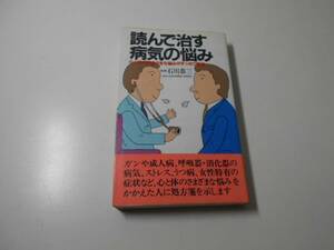 読んで治す病気の悩み　心とからだのさまざまな悩みがすっきり解消 (桃園新書)　　石川恭三　　桃園書房