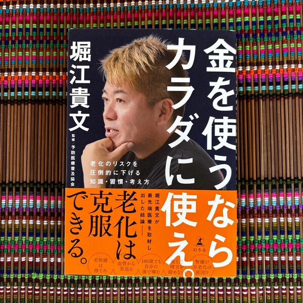 金を使うならカラダに使え。　老化のリスクを圧倒的に下げる知識・習慣・考え方 堀江貴文／著　予防医療普及協会／監修