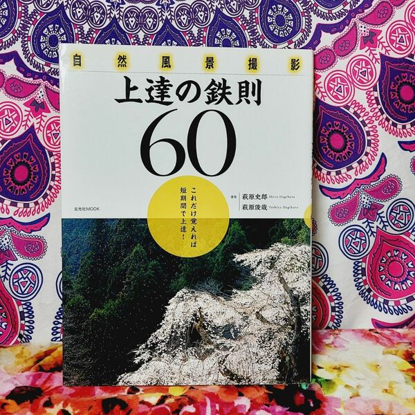 自然風景撮影上達の鉄則６０　これだけ覚えれば短期間で上達！ （玄光社ＭＯＯＫ） 萩原史郎／著　萩原俊哉／著