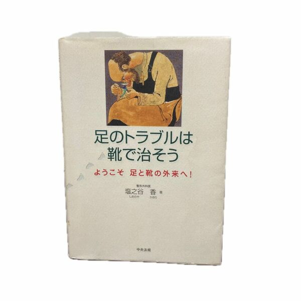 足のトラブルは靴で治そう　ようこそ足と靴の外来へ！ 塩之谷香／著