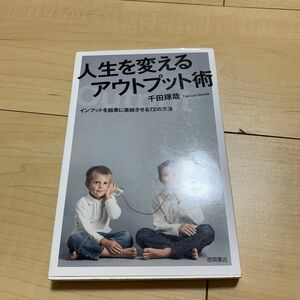 人生を変えるアウトプット術　インプットを結果に直結させる７２の方法 千田琢哉／著