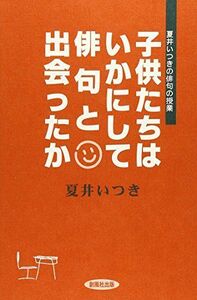 [A12293487]子供たちはいかにして俳句と出会ったか: 夏井いつきの俳句の授業