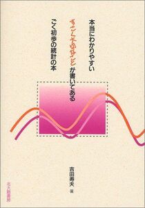 [A01395647]本当にわかりやすいすごく大切なことが書いてあるごく初歩の統計の本 [単行本（ソフトカバー）] 吉田 寿夫