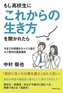 [A12284527]もし高校生に「これからの生き方」を聞かれたら 今までの常識をひっくり返すＡＩ時代の進路選択（ブックトリップ） 中村 俊也