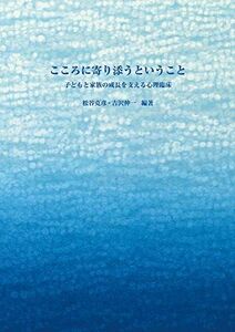 [A12271054]こころに寄り添うということー子どもと家族の成長を支える心理臨床 [単行本（ソフトカバー）] 松谷 克彦; 吉沢 伸一