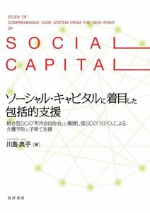 [A12302036]ソーシャル・キャピタルに着目した包括的支援―結合型SCの「町内会自治会」と橋渡し型SCの「NPO」による介護予防と子育て支援―