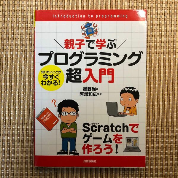 親子で学ぶプログラミング超入門　知りたいことが今すぐわかる！　Ｓｃｒａｔｃｈでゲームを作ろう！ 星野尚／著　阿部和広／監修