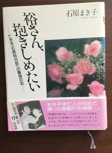 『裕さん、抱きしめたい』石原まき子　☆亡き夫・石原裕次郎への慕情の記　株式会社主婦と生活社発行　1988.8.5　定価1800円