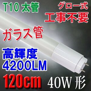 LED蛍光灯 40W形 120cm T10 太管 高輝度4200LM 直管 ガラスタイプ グロー式器具工事不要 40型 5500K昼白色 T10-120