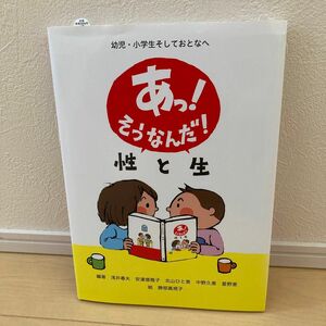 あっ！そうなんだ！性と生　幼児・小学生そしておとなへ 浅井春夫／編　安達倭雅子／編　北山ひと美／編　中野久恵／編　星野恵／編　