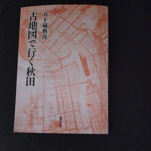 ★極美本★古地図で行く秋田★無明舎出版★五十嵐典彦★2021初版