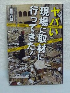 ヤバい現場に取材に行ってきた! ★ 石原行雄 ■ テロ デモ ゴミ屋敷 取材記者 ルポライター 売文屋 野次馬代行業 立ち入り禁止 危険 潜入