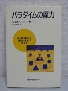 パラダイムの魔力 ★ ジョエルバーカー ● しなやかな発想で成功する秘訣 ノウハウ 人間を、企業を、社会を支配するパラダイムの驚くべき力