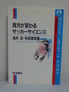 見方が変わるサッカーサイエンス ★ 浅井武 布目寛幸 ◆ トップ選手のプレーに科学の目が迫る 常識をこえた技の数々の秘密が明らかになる