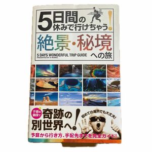 ５日間の休みで行けちゃう！絶景・秘境への旅　初心者でも大丈夫！手頃な値段で奇跡の別世界へ！ Ａ－Ｗｏｒｋｓ／編集