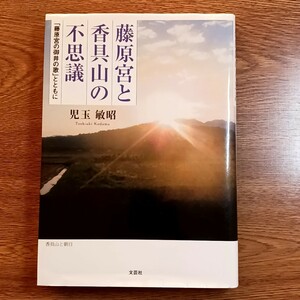 藤原宮と香具山の不思議　「藤原宮の御井の歌」とともに 児玉敏昭／著