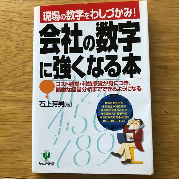 会社の数字に強くなる本　現場の数字をわしづかみ！　コスト感覚・利益感覚が身につき、簡単な経営分析までできるようになる 石上芳男／著