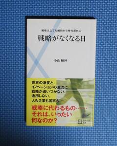 ★戦略がなくなる日・戦略は立てた瞬間から時代遅れに★主婦の友新書★ 小山和伸★定価781円＋税★