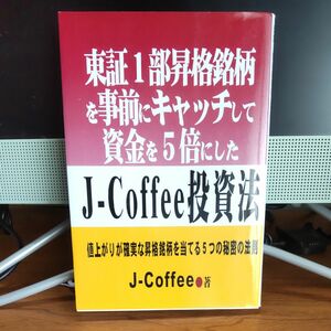 東証１部昇格銘柄を事前にキャッチして資金を５倍にしたＪ－Ｃｏｆｆｅｅ投資法　値上がりが確実な昇格銘柄を当てる