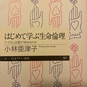 はじめて学ぶ生命倫理　「いのち」は誰が決めるのか （ちくまプリマー新書　１６７） 小林亜津子／著