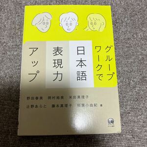 グループワークで日本語表現力アップ 野田春美／著　岡村裕美／著　米田真理子／著　辻野あらと／著　藤本真理子／著　稲葉小由紀／著