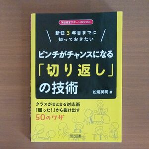 新任３年目までに知っておきたいピンチがチャンスになる「切り返し」の技術　クラスがまとまる対応術「困った！」から抜け出す５０のワザ 