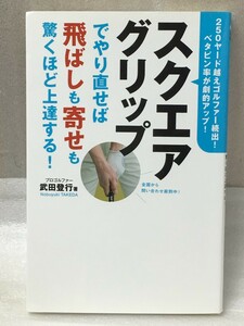 スクエアグリップでやり直せば飛ばしも寄せも驚くほど上達する!　250ヤード越えゴルファー続出! ベタピン率が劇的アップ!　武田 登行 