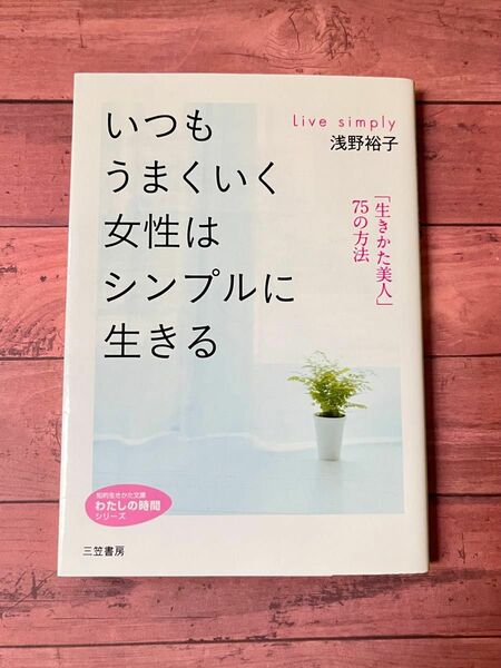 いつもうまくいく女性はシンプルに生きる　「生きかた美人」７５の方法 浅野裕子／著