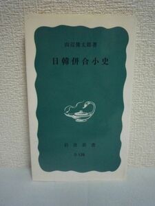 日韓併合小史 ★ 山辺健太郎 ◆ 過去40年にわたる日朝関係の歴史 朝鮮が近代日本と国交をはじめてから日本に併合されるまでの日朝関係史