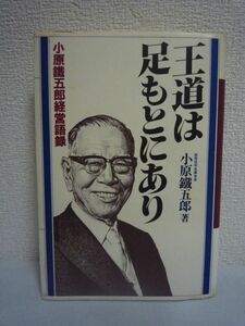 王道は足もとにあり 小原鉄五郎経営語録 ★ 金融人たるものの29の要諦 六十有余年にわたる信用金庫人生で得た、指導者の王道と極意を説く