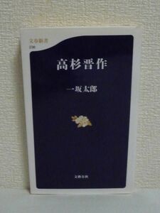 高杉晋作 ★ 一坂太郎 ◆ 豊富な資料を駆使しつつ晋作の内面に迫る本格評伝 維新の風雲児 往復書簡 日記 詩歌 古老の話 出自 マサとの結婚