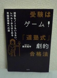 受験はゲーム!「道塾式」劇的合格法 ★ 馬場祐平 ◆ 偏差値30台から早大政経に合格 200日間で成績を劇的にアップさせる最速勉強法 受験指南