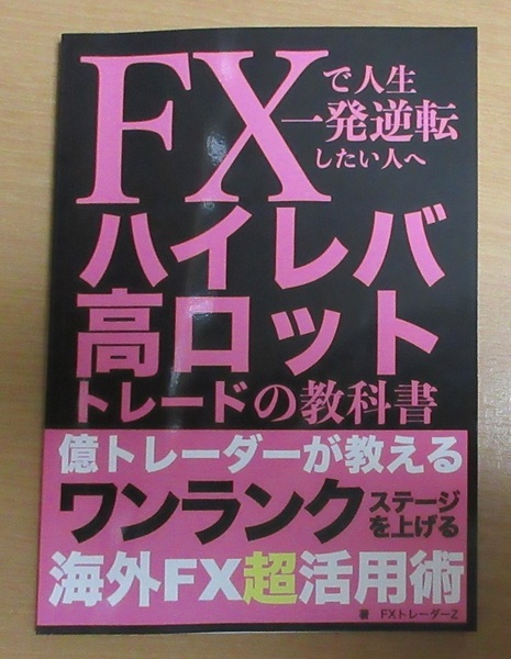 FXで人生一発逆転したい人へ ハイレバ高ロットトレードの教科書 億トレーダーが教える海外FX超活用術 FXトレーダーZ 