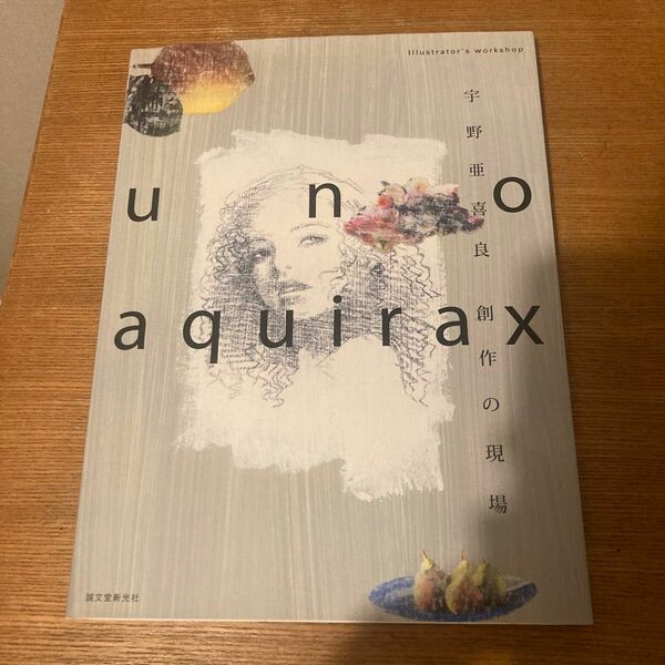 宇野亜喜良創作の現場　Ｉｌｌｕｓｔｒａｔｏｒ’ｓ　ｗｏｒｋｓｈｏｐ　ｕｎｏ　ａｑｕｉｒａｘ イラストノート編集部／編