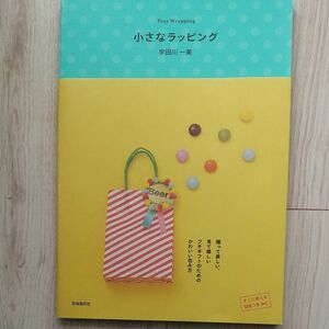 小さなラッピング　贈って楽しい、見て嬉しいプチギフトのためのかわいい包み方 宇田川一美／著