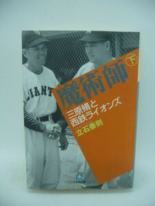 魔術師 下 三原脩と西鉄ライオンズ ★ 立石泰則 ◆ 3連敗後の4連勝で巨人を倒した三原脩監督の生涯を描いたノンフィクション 日本プロ野球