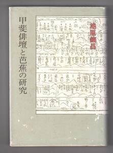 甲斐俳壇と芭蕉の研究　池原錬昌著　1987年6月10日第1刷　菊判406項　日本図書刊行会発行　近代文藝社発売　2500円　