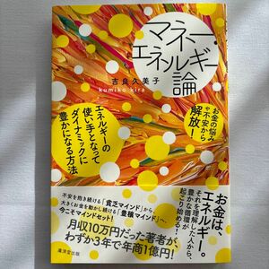 マネー・エネルギー論　お金の悩みや不安から解放！　エネルギーの使い手となってダイナミックに豊かになる方法 吉良久美子／著