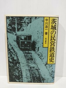 茨城の民営鉄道史　中川浩一　筑波書林【ac07f】