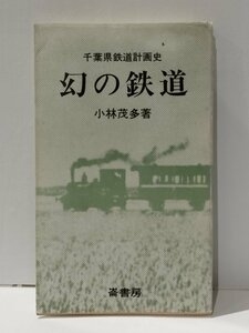 千葉県鉄道計画史 幻の鉄道　小林茂多（著）　崙書房【ac07f】