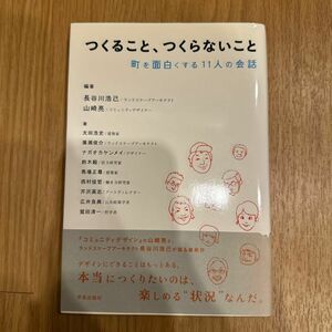 つくること、つくらないこと　町を面白くする１１人の会話 長谷川浩己／編著　山崎亮／編著　太田浩史／著　廣瀬俊介／著ほか