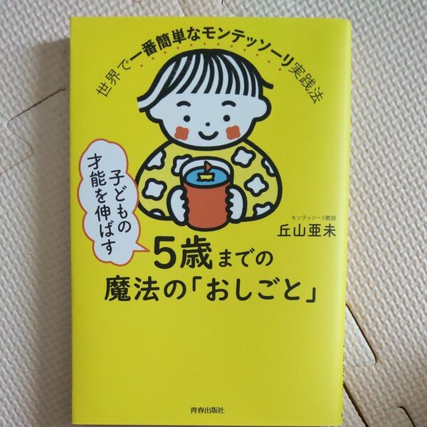 子どもの才能を伸ばす５歳までの魔法の「おしごと」　世界で一番簡単なモンテッソーリ実践法 丘山亜未／著