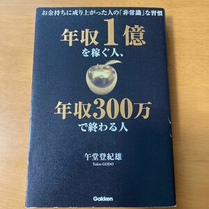 年収１億を稼ぐ人、年収３００万で終わる人　お金持ちに成り上がった人の「非常識」な習慣 午堂登紀雄／著