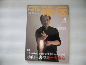 月刊秘伝　2004年　4月号　特集　小山一夫のヨーガ自在　　合気万生道　永井綜一師範　結びの合氣　