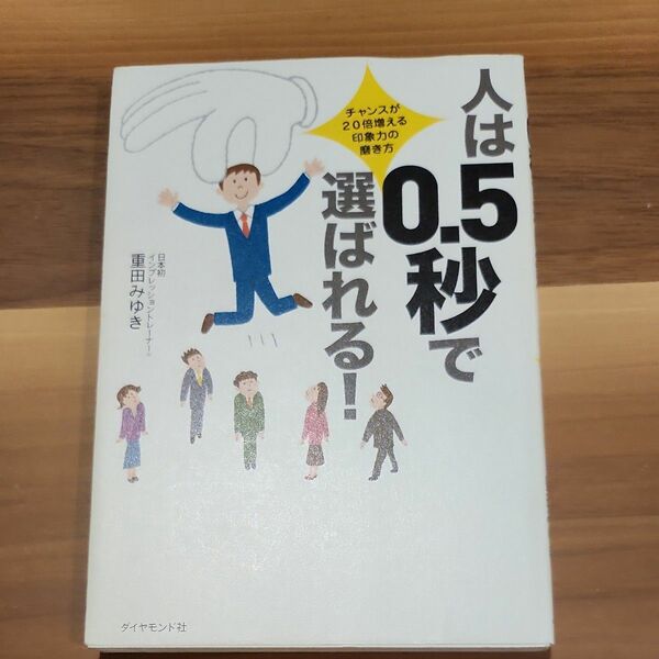 人は０．５秒で選ばれる！　チャンスが２０倍増える、印象力の磨き方 重田みゆき／著