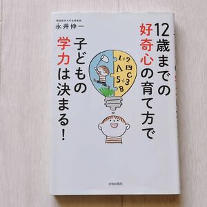 １２歳までの好奇心の育て方で子どもの学力は決まる！ 永井伸一／著