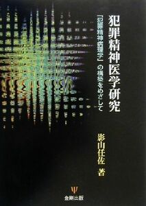 犯罪精神医学研究 「犯罪精神病理学」の構築をめざして／影山任佐(著者)