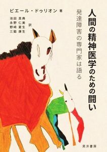 人間の精神医学のための闘い 発達障害の専門家は語る／ピエール・ドゥリオン(著者),池田真典(訳者),三脇康生(訳者),野崎夏生(訳者),永野仁