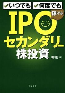 ＩＰＯセカンダリー株投資 いつでも、何度でも稼げる！／柳橋(著者)