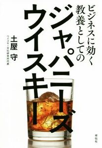 ビジネスに効く教養としてのジャパニーズウイスキー／土屋守(著者)